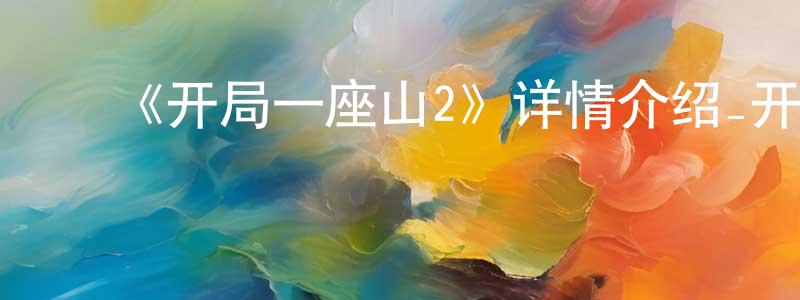 曹树平发布《开局一座山2》详情介绍_开局一座山2已完结在线观看_开局一座山2迅雷下载_国漫